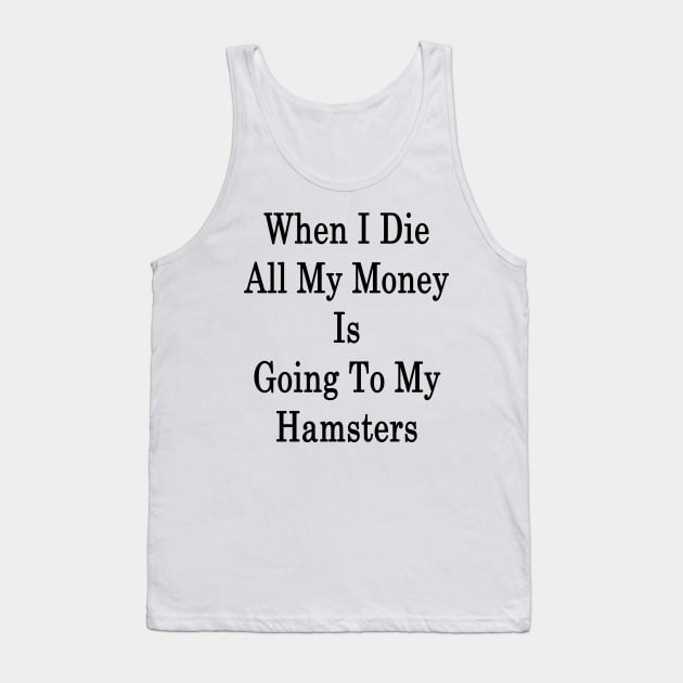 When I Die All My Money Is Going To My Hamsters Tank Top by supernova23